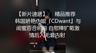 【新片速遞】❤️精品推荐❤韩国娇艳伪娘『CDwant』与闺蜜百合啪啪 自慰棒扩菊激情后入无套内射 