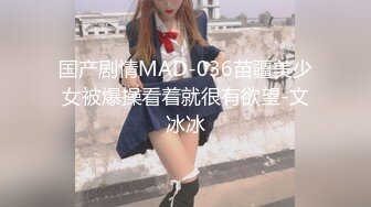 国产剧情MAD-036苗疆美少女被爆操看着就很有欲望-文冰冰