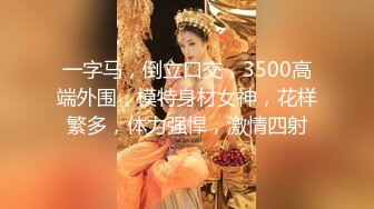 一字马，倒立口交，3500高端外围，模特身材女神，花样繁多，体力强悍，激情四射