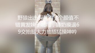  野狼出击探花约了个颜值不错黄发妹子啪啪，舔奶摸逼69交抬腿大力抽插猛操呻吟