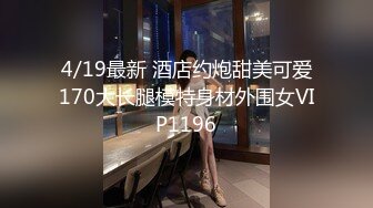 4/19最新 酒店约炮甜美可爱170大长腿模特身材外围女VIP1196