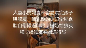 人妻小奶妈真不容易哄完孩子哄狼友，哺乳期的少妇全程露脸自慰骚逼呻吟，挤奶给狼友喝，给狼友看骚逼特写