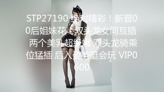 STP27190 绝对精彩！新晋00后姐妹花！双头龙女同互插  两个美乳超级嫩 双头龙骑乘位猛插 后入姿势挺会玩 VIP0600