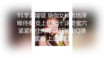 91芋泥啵啵 瑜伽女神跪地深喉侍奉 女上位榨汁 滚烫蜜穴紧紧栓住肉棒 疯狂输出Q弹蜜臀 上头榨射