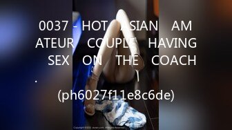 0037 - HOT​ ASIAN​ AMATEUR​ COUPLE​ HAVING​ SEX​ ON​ THE​ COACH.​ สวยทะลุเซนเซอร์​ (ph6027f11e8c6de)