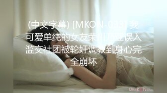 (中文字幕) [MKON-033] 我可爱单纯的女友荣川乃亚误入滥交社团被轮奸调教到身心完全崩坏