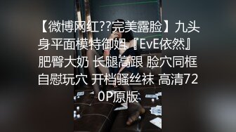 【微博网红??完美露脸】九头身平面模特御姐『EvE依然』肥臀大奶 长腿高跟 脸穴同框自慰玩穴 开档骚丝袜 高清720P原版