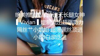 绝美推特高颜值逆天长腿女神▌Vivian ▌定制流出超强功力隔丝艹小姐姐 超薄黑丝顶进小BB白浆泛滥