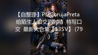 【自整理】P站CorujaPreta  给陌生人口交到射精  特写口交  最新大合集【135V】 (79)