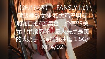 【新片速遞】    FANSLY上的顶级美乳女神 和大鸡巴男友啪啪自拍4部集合！价值29美元！绝顶肉体，最大亮点是美的大奶子，深插就抽搐[1.5G/MP4/02