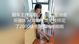 翻车王伟哥歇了半个月足浴会所撩妹97年的未婚女技师花了2000块约到宾馆啪啪啪