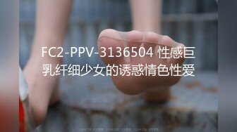 FC2-PPV-3136504 性感巨乳纤细少女的诱惑情色性爱