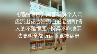 《精品泄密》黑客破解个人云盘流出花心渣男自拍老婆和情人的不雅视图~长得不咋地手法高明全都听话乖乖被猛肏