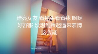  漂亮女友 看镜头看着我 啊啊 好舒服 没想到操起逼来表情这么骚