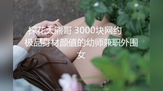 探花大熊哥 3000块网约❤️极品身材颜值的幼师兼职外围女