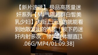 【新片速遞】 极品高质量迷奸系列【MJ气质超群白皙美乳少妇】大街上远远的就能看到她散发出的气质！被下药迷奸内射多次，惨叫身体绷直[1.06G/MP4/01:09:38]