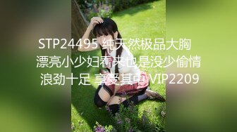 STP24495 纯天然极品大胸  漂亮小少妇看来也是没少偷情 浪劲十足 享受其中 VIP2209