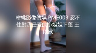 蜜桃影像傳媒 PME003 忍不住對我最愛的小姐姐下藥 王以欣