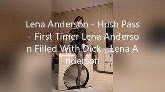 Lena Anderson - Hush Pass - First Timer Lena Anderson Filled With Dick - Lena Anderson