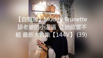 【自整理】Muddy Brunette 舔老婆的小逼逼  让她欲罢不能 最新大合集【144V】 (39)