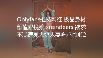 Onlyfans推特网红 极品身材颜值眼镜娘 xreindeers 欲求不满漂亮大奶人妻吃鸡啪啪2