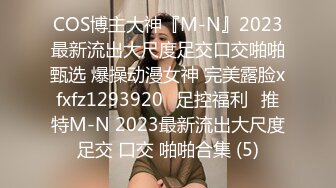 COS博主大神『M-N』2023最新流出大尺度足交口交啪啪甄选 爆操动漫女神 完美露脸xfxfz1293920ஐ足控福利ஐ推特M-N 2023最新流出大尺度足交 口交 啪啪合集 (5)