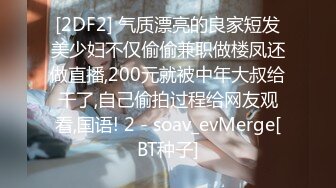 [2DF2] 气质漂亮的良家短发美少妇不仅偷偷兼职做楼凤还做直播,200元就被中年大叔给干了,自己偷拍过程给网友观看,国语! 2 - soav_evMerge[BT种子]