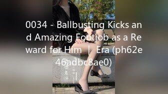 0034 - Ballbusting Kicks and Amazing Footjob as a Reward for Him ｜ Era (ph62e46adbc8ae0)