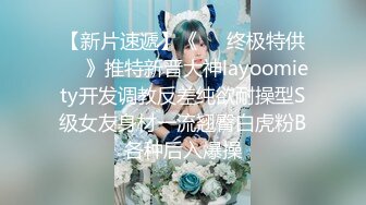 【新片速遞】《㊙️终极特供㊙️》推特新晋大神layoomiety开发调教反差纯欲耐操型S级女友身材一流翘臀白虎粉B各种后入爆操