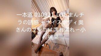 一本道 010921_001 まんチラの誘惑 〜ナイスボディ奥さんのマンコは濡れ濡れ〜小川桃果