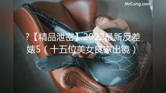 ?【精品泄密】2022最新反差婊5（十五位美女良家出镜）