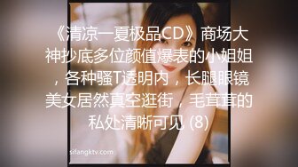 《清凉一夏极品CD》商场大神抄底多位颜值爆表的小姐姐，各种骚T透明内，长腿眼镜美女居然真空逛街，毛茸茸的私处清晰可见 (8)