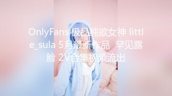 OnlyFans 极品纯欲女神 little_sula 5月最新作品  罕见露脸 2V合集视频流出