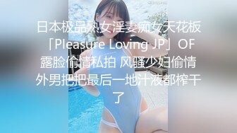 日本极品熟女淫妻痴女天花板「Pleasure Loving JP」OF露脸偷情私拍 风骚少妇偷情外男把把最后一地汁液都榨干了