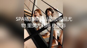  SPA精油啪 极品短发极品尤物 里美尤利娅 小泉彩