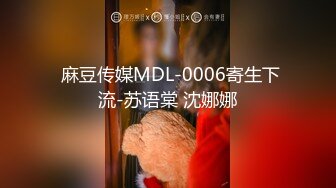  麻豆传媒MDL-0006寄生下流-苏语棠 沈娜娜