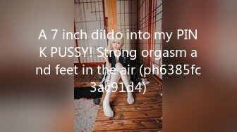 A 7 inch dildo into my PINK PUSSY! Strong orgasm and feet in the air (ph6385fc3ac91d4)