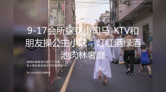 9-17会所探花小司马_KTV和朋友操公主小妹，灯红酒绿酒池肉林奢靡