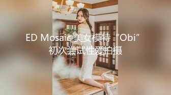 ED Mosaic 美女模特“Obi”初次尝试性爱拍摄