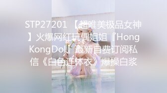 STP27201 【超唯美极品女神】火爆网红玩偶姐姐『HongKongDol』最新自费订阅私信《白色连体衣》爆操白浆