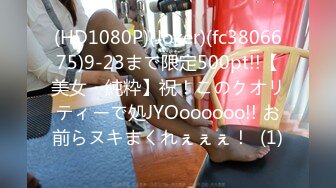 (HD1080P)(Joker)(fc3806675)9-23まで限定500pt!!【美女・純粋】祝！このクオリティーで処JYOoooooo!! お前らヌキまくれぇぇぇ！  (1)