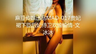 麻豆传媒出品MAD-017贵妃裙下臣后妃侍卫欢愉偷情-文冰冰