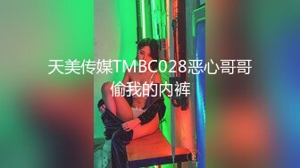 天美传媒TMBC028恶心哥哥偷我的内裤