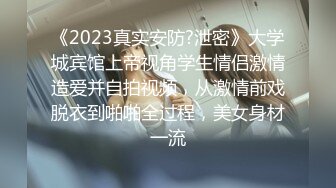 《2023真实安防?泄密》大学城宾馆上帝视角学生情侣激情造爱并自拍视频，从激情前戏脱衣到啪啪全过程，美女身材一流