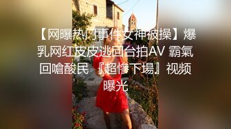 【网曝热门事件女神被操】爆乳网红皮皮逃回台拍AV 霸氣回嗆酸民 『超慘下場』视频曝光