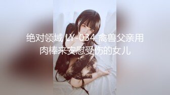 绝对领域 LY-034 禽兽父亲用肉棒来安慰受伤的女儿