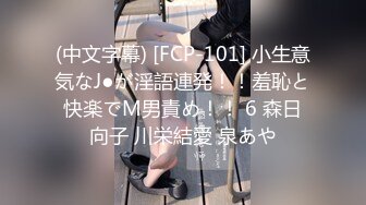 (中文字幕) [FCP-101] 小生意気なJ●が淫語連発！！羞恥と快楽でM男責め！！ 6 森日向子 川栄結愛 泉あや