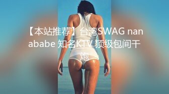 【本站推荐】台湾SWAG nanababe 知名KTV 顶级包间干炮