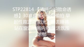 STP22814 【清纯少妇致命诱惑】30岁良家小少妇偷拍 早起性趣正浓 阳光下褪去睡裤 站在窗边啪啪内射 生活氛围浓郁