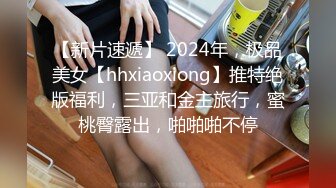 【新片速遞】 2024年，极品美女【hhxiaoxiong】推特绝版福利，三亚和金主旅行，蜜桃臀露出，啪啪啪不停